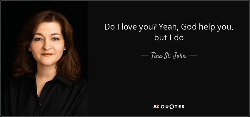 Do I love you? Yeah, God help you, but I do - Tina St. John