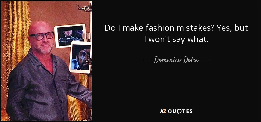 Do I make fashion mistakes? Yes, but I won't say what. - Domenico Dolce