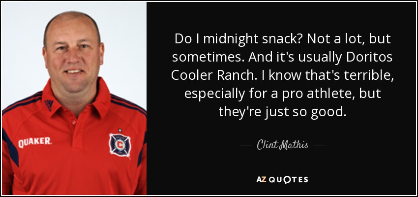 Do I midnight snack? Not a lot, but sometimes. And it's usually Doritos Cooler Ranch. I know that's terrible, especially for a pro athlete, but they're just so good. - Clint Mathis