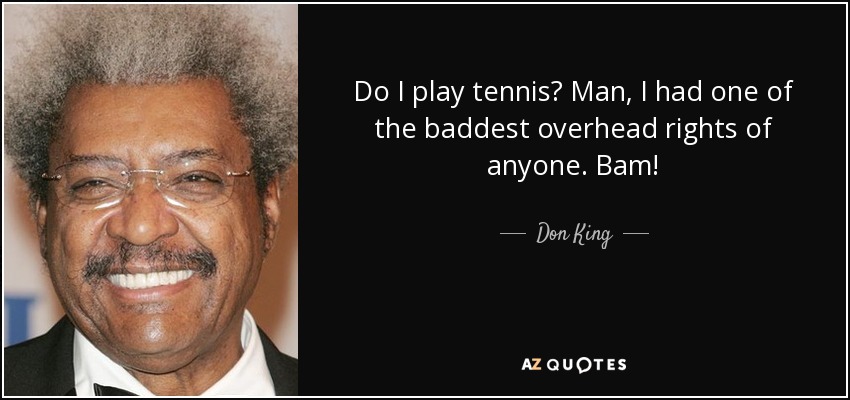 Do I play tennis? Man, I had one of the baddest overhead rights of anyone. Bam! - Don King