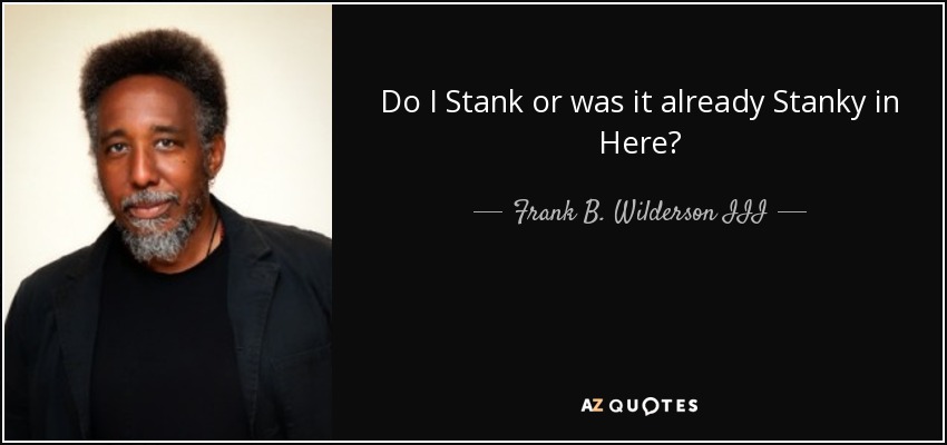 Do I Stank or was it already Stanky in Here? - Frank B. Wilderson III
