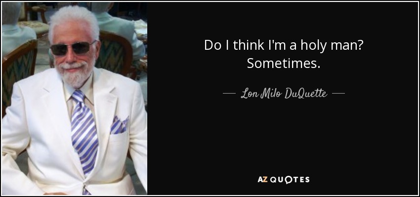 Do I think I'm a holy man? Sometimes. - Lon Milo DuQuette