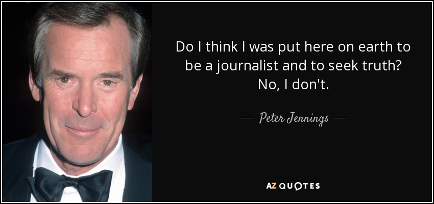 Do I think I was put here on earth to be a journalist and to seek truth? No, I don't. - Peter Jennings