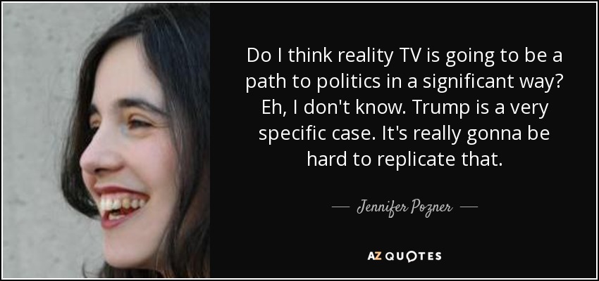 Do I think reality TV is going to be a path to politics in a significant way? Eh, I don't know. Trump is a very specific case. It's really gonna be hard to replicate that. - Jennifer Pozner