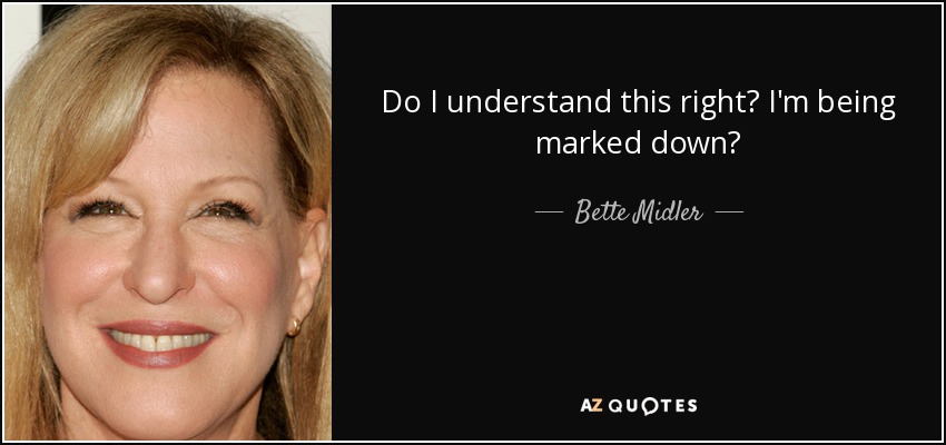 Do I understand this right? I'm being marked down? - Bette Midler