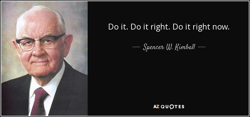 Do it. Do it right. Do it right now. - Spencer W. Kimball