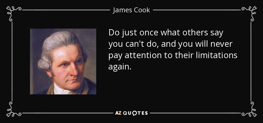 Do just once what others say you can't do, and you will never pay attention to their limitations again. - James Cook