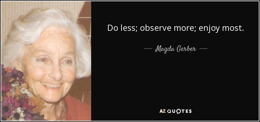 Do less; observe more; enjoy most. - Magda Gerber