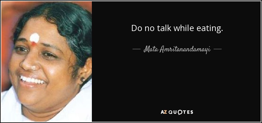 Do no talk while eating. - Mata Amritanandamayi