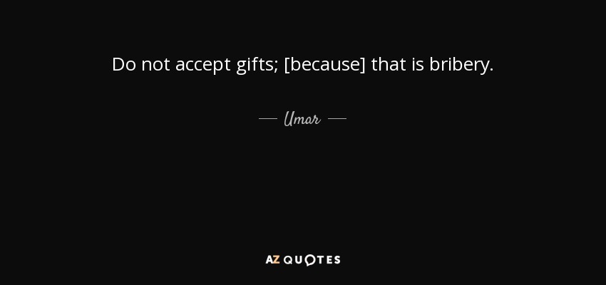 Do not accept gifts; [because] that is bribery. - Umar