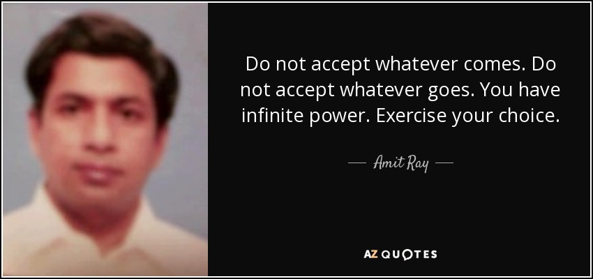Do not accept whatever comes. Do not accept whatever goes. You have infinite power. Exercise your choice. - Amit Ray