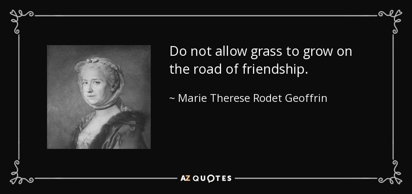 Do not allow grass to grow on the road of friendship. - Marie Therese Rodet Geoffrin