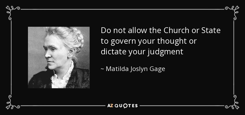 Do not allow the Church or State to govern your thought or dictate your judgment - Matilda Joslyn Gage