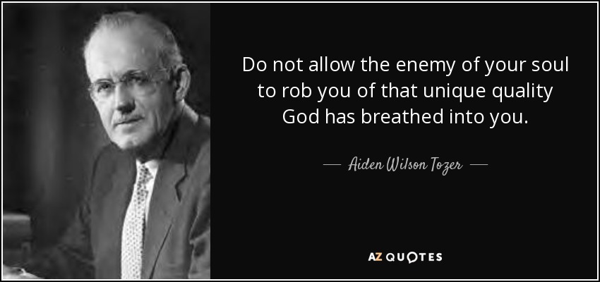 Do not allow the enemy of your soul to rob you of that unique quality God has breathed into you. - Aiden Wilson Tozer