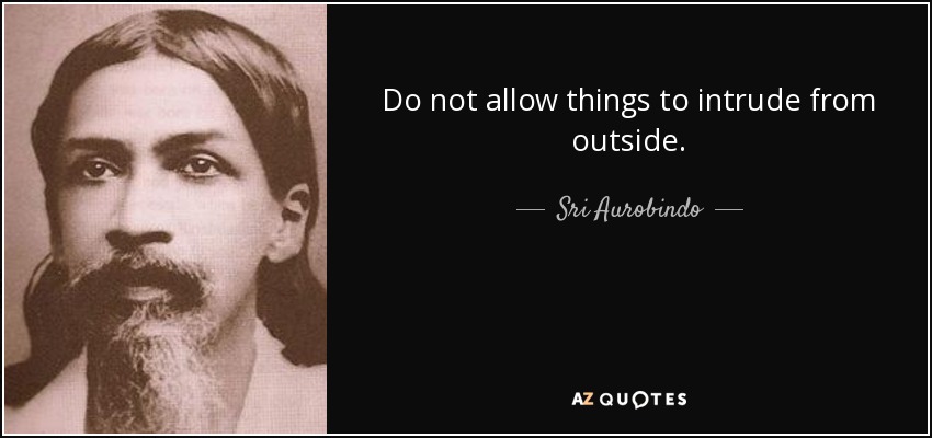 Do not allow things to intrude from outside. - Sri Aurobindo
