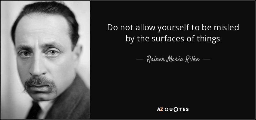 Do not allow yourself to be misled by the surfaces of things - Rainer Maria Rilke
