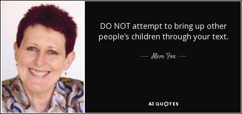 DO NOT attempt to bring up other people's children through your text. - Mem Fox