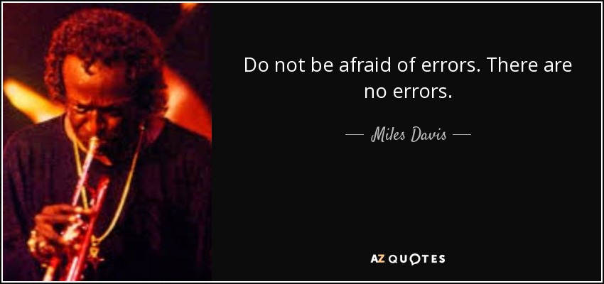 Do not be afraid of errors. There are no errors. - Miles Davis