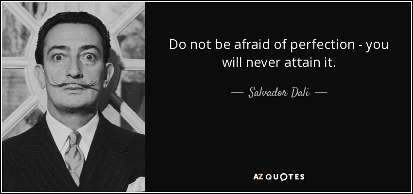 Do not be afraid of perfection - you will never attain it. - Salvador Dali