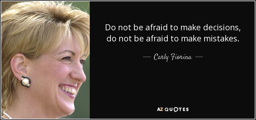 Do not be afraid to make decisions, do not be afraid to make mistakes. - Carly Fiorina