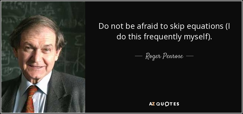 Do not be afraid to skip equations (I do this frequently myself). - Roger Penrose