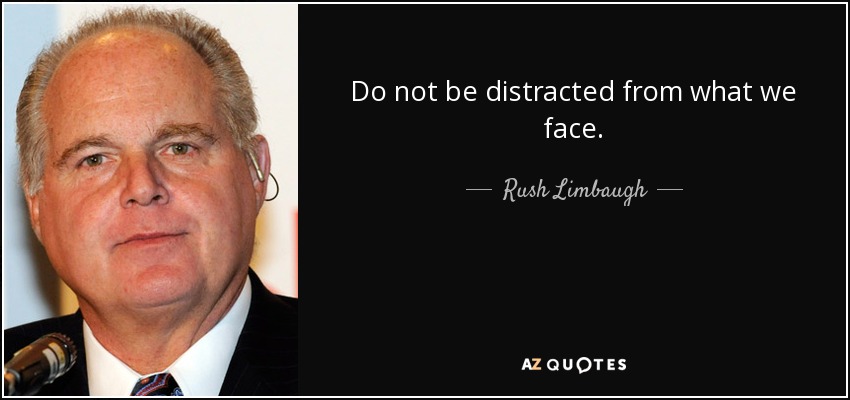 Do not be distracted from what we face. - Rush Limbaugh