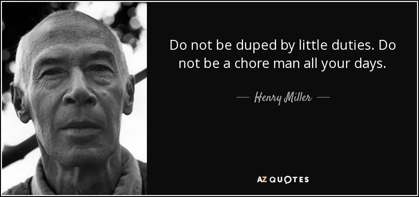 Do not be duped by little duties. Do not be a chore man all your days. - Henry Miller