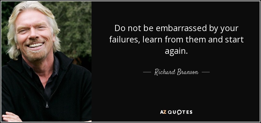 Do not be embarrassed by your failures, learn from them and start again. - Richard Branson