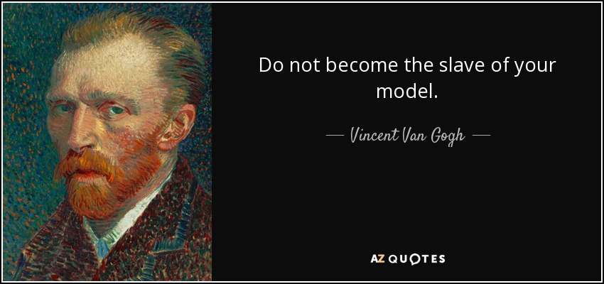 Do not become the slave of your model. - Vincent Van Gogh
