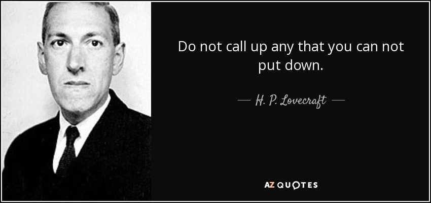 Do not call up any that you can not put down. - H. P. Lovecraft