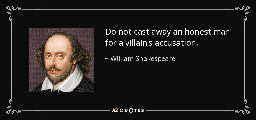 Do not cast away an honest man for a villain's accusation. - William Shakespeare
