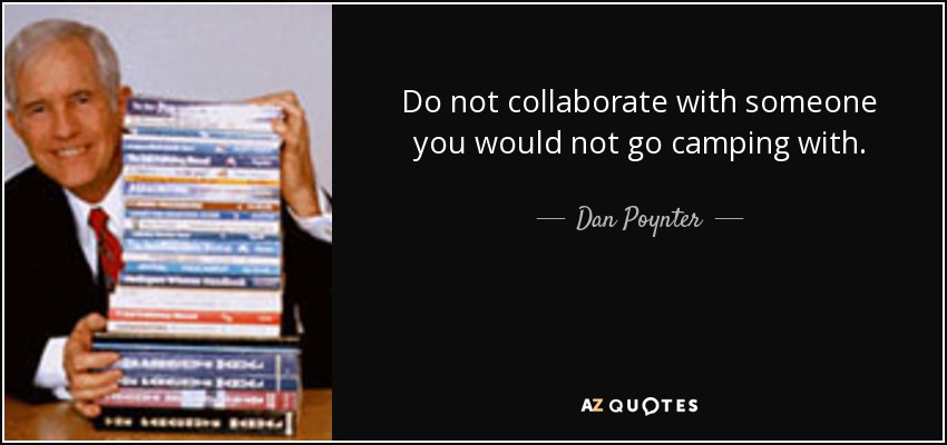 Do not collaborate with someone you would not go camping with. - Dan Poynter