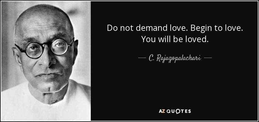 Do not demand love. Begin to love. You will be loved. - C. Rajagopalachari