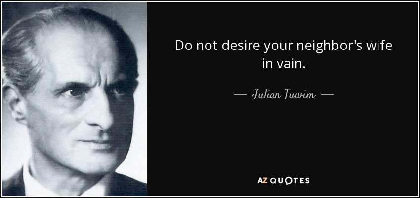 Do not desire your neighbor's wife in vain. - Julian Tuwim