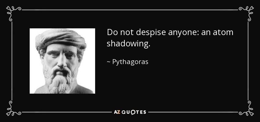 Do not despise anyone: an atom shadowing. - Pythagoras