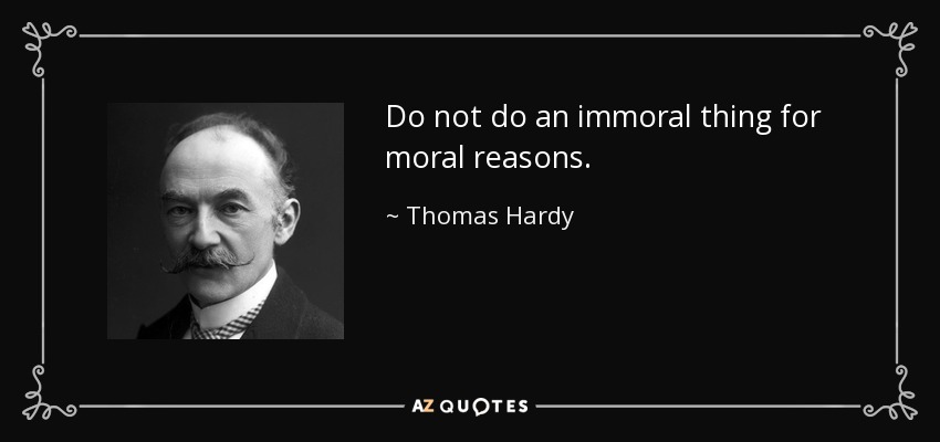 Do not do an immoral thing for moral reasons. - Thomas Hardy