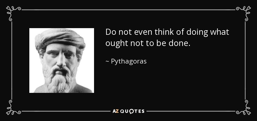 Do not even think of doing what ought not to be done. - Pythagoras