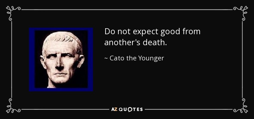 Do not expect good from another's death. - Cato the Younger