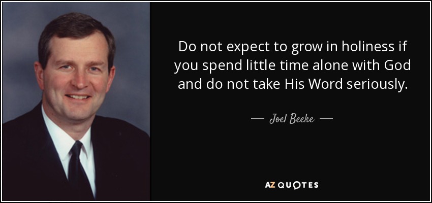 Do not expect to grow in holiness if you spend little time alone with God and do not take His Word seriously. - Joel Beeke