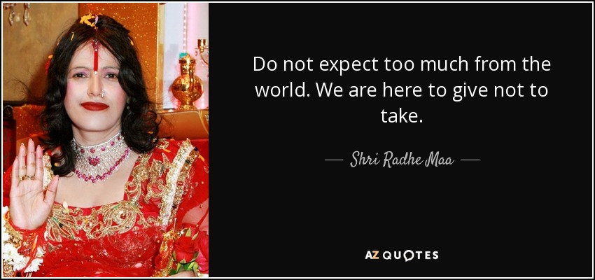 Do not expect too much from the world. We are here to give not to take. - Shri Radhe Maa