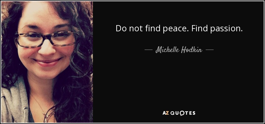 Do not find peace. Find passion. - Michelle Hodkin