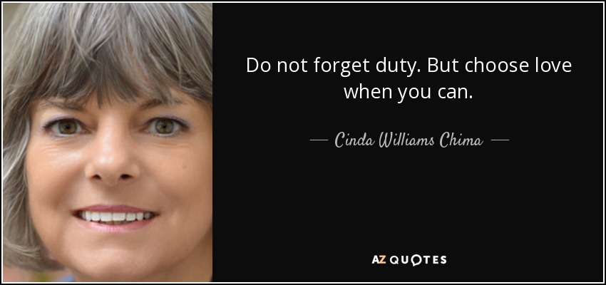 Do not forget duty. But choose love when you can. - Cinda Williams Chima