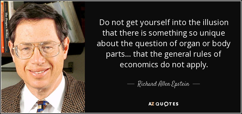Do not get yourself into the illusion that there is something so unique about the question of organ or body parts ... that the general rules of economics do not apply. - Richard Allen Epstein