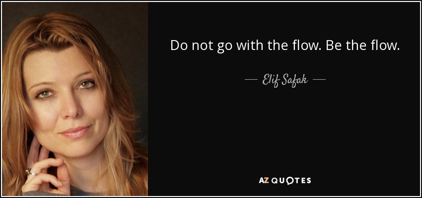 Do not go with the flow. Be the flow. - Elif Safak