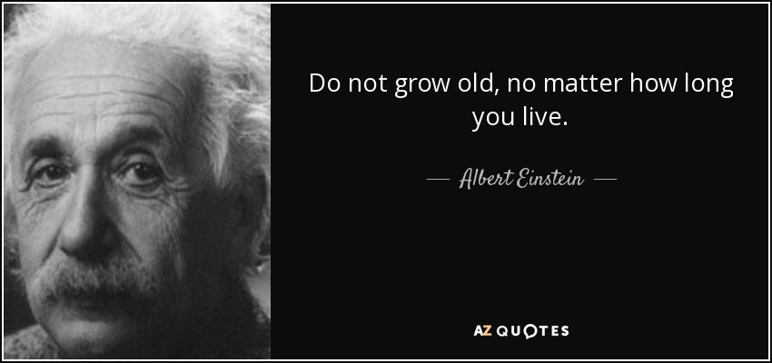 Do not grow old, no matter how long you live. - Albert Einstein