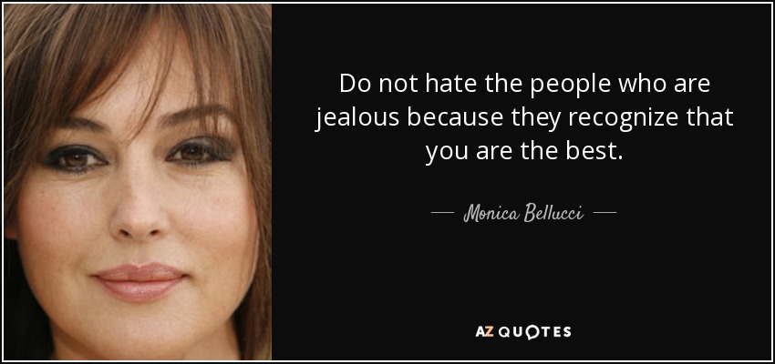 Do not hate the people who are jealous because they recognize that you are the best. - Monica Bellucci