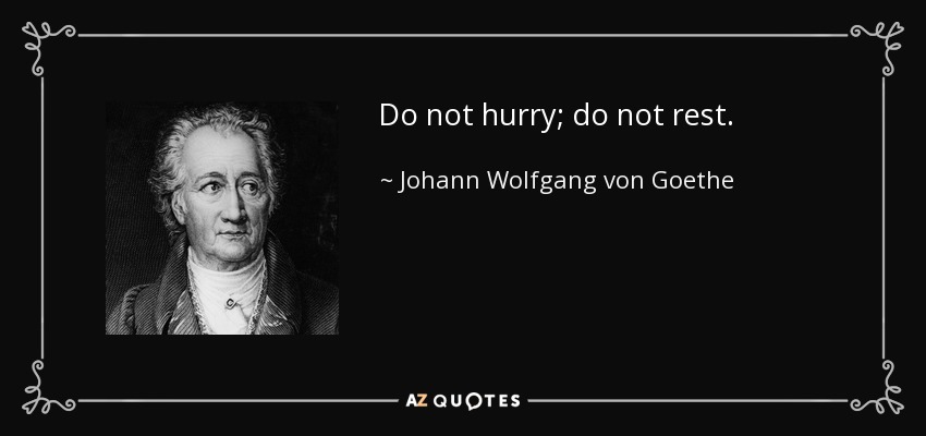 Do not hurry; do not rest. - Johann Wolfgang von Goethe