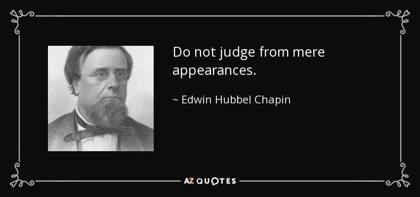 Do not judge from mere appearances. - Edwin Hubbel Chapin