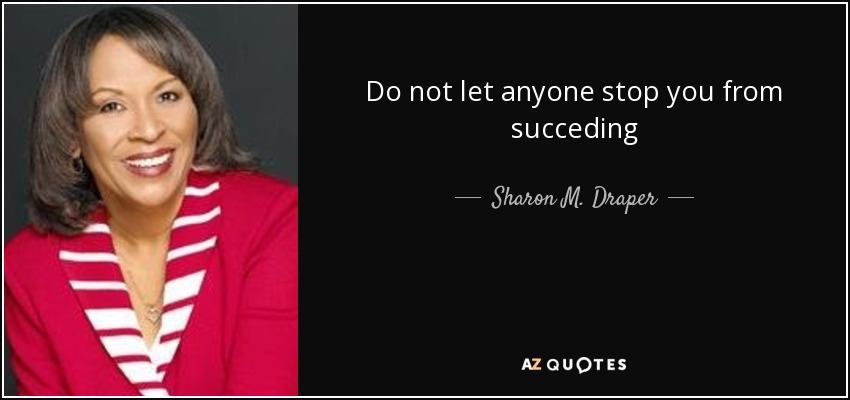 Do not let anyone stop you from succeding - Sharon M. Draper