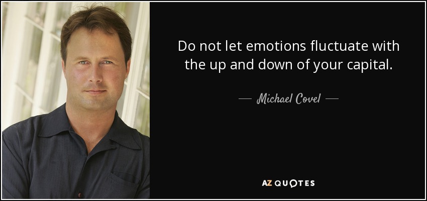 Do not let emotions fluctuate with the up and down of your capital. - Michael Covel